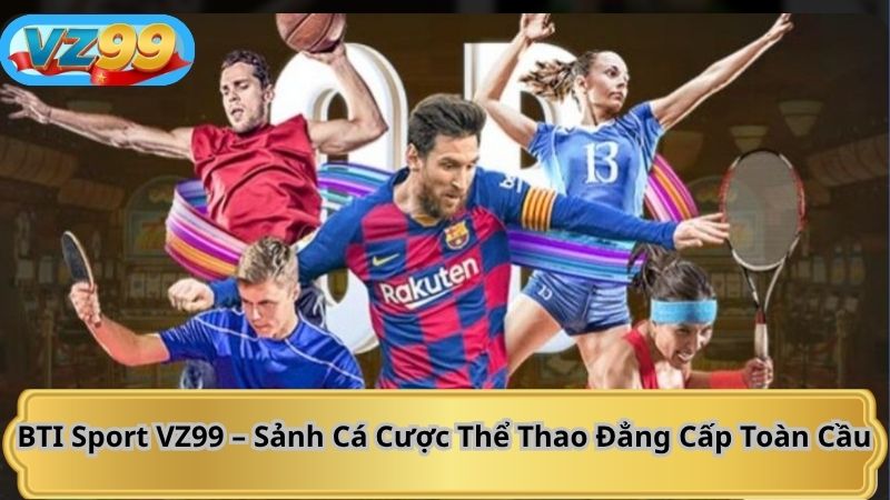 BTI Sport VZ99 – Sảnh Cá Cược Thể Thao Đẳng Cấp Toàn Cầu