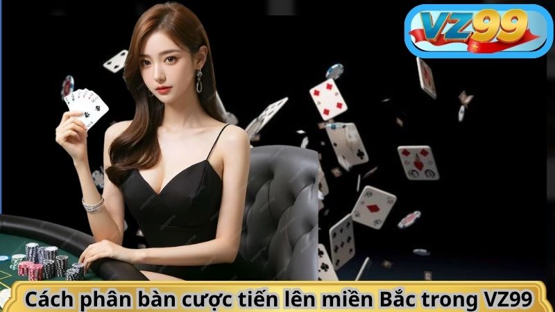 Cách phân bàn cược tiến lên miền Bắc trong VZ99