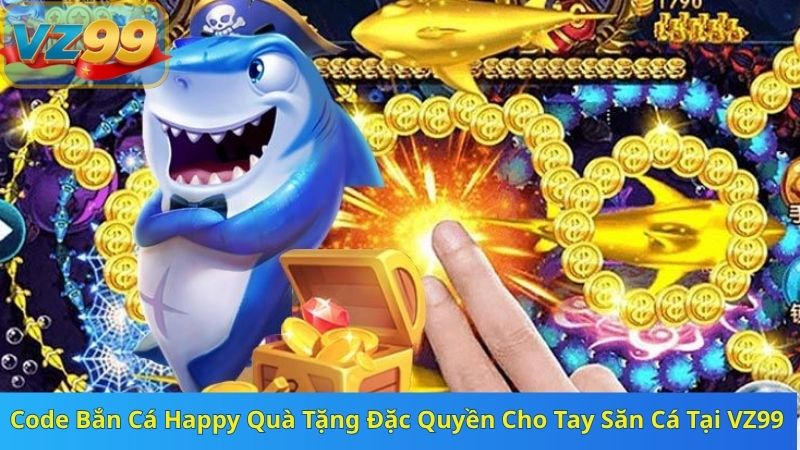 Code Bắn Cá Happy Quà Tặng Đặc Quyền Cho Tay Săn Cá Tại VZ99