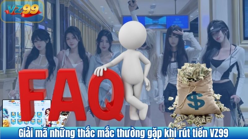 Giải mã những thắc mắc thường gặp khi rút tiền VZ99