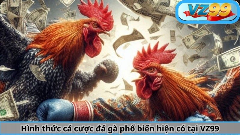 Hình thức cá cược đá gà phổ biến hiện có tại VZ99