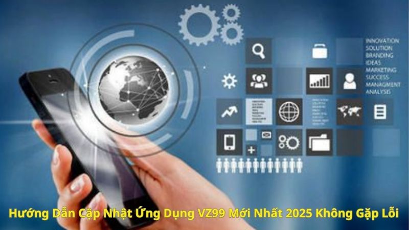 Hướng Dẫn Cập Nhật Ứng Dụng VZ99 Mới Nhất 2025 Không Gặp Lỗi