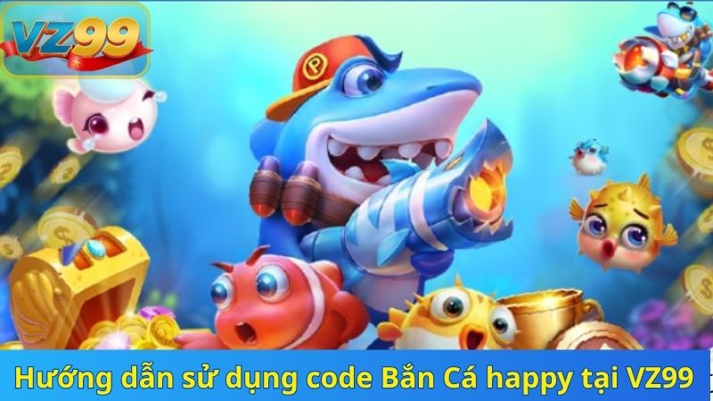 Hướng dẫn sử dụng code Bắn Cá happy tại VZ99