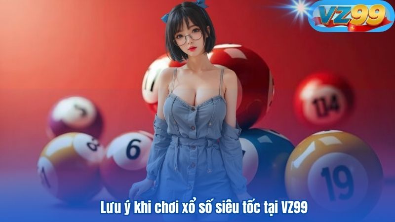 Lưu ý khi chơi xổ số siêu tốc tại VZ99