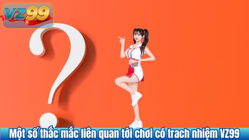 Một số thắc mắc liên quan tới chơi có trach nhiệm VZ99