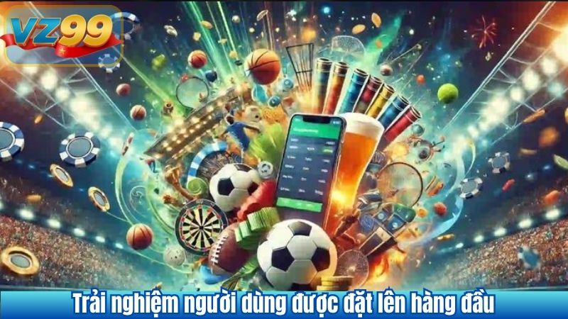 Trải nghiệm người dùng được đặt lên hàng đầu