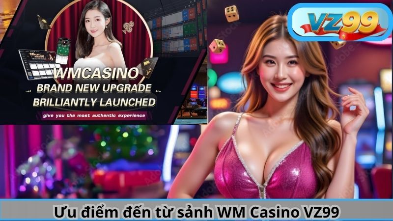 Ưu điểm đến từ sảnh WM Casino VZ99