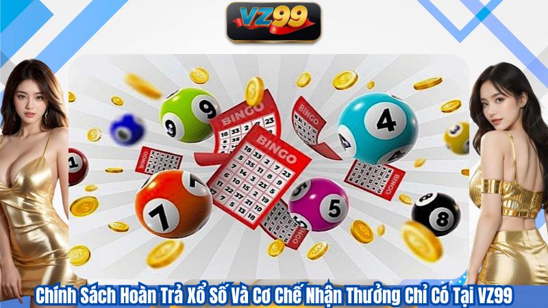 Chính Sách Hoàn Trả Xổ Số Và Cơ Chế Nhận Thưởng Chỉ Có Tại VZ99