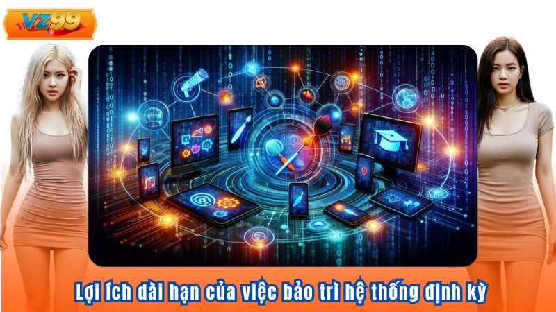 Lợi ích dài hạn của việc bảo trì hệ thống định kỳ