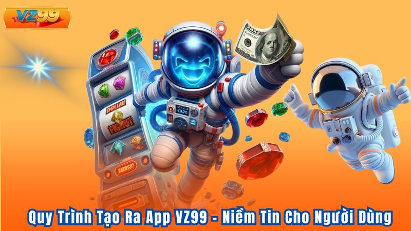 Quy Trình Tạo Ra App VZ99 - Niềm Tin Cho Người Dùng