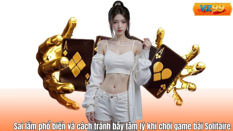 Sai lầm phổ biến và cách tránh bẫy tâm lý khi chơi game bài Solitaire