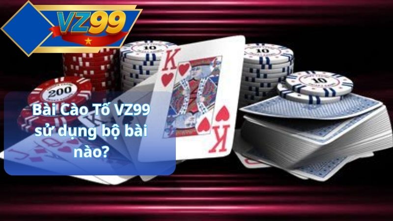 Bài Cào Tố VZ99 sử dụng bộ bài nào?