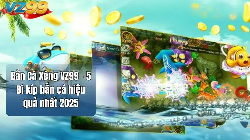 Bắn Cá Xèng VZ99 - 5 Bí kíp bắn cá hiệu quả nhất 2025