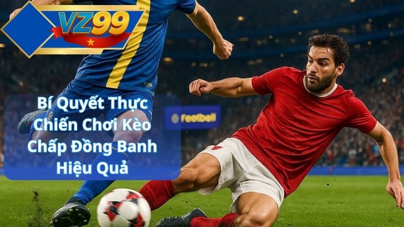 Bí Quyết Thực Chiến Chơi Kèo Chấp Đồng Banh Hiệu Quả