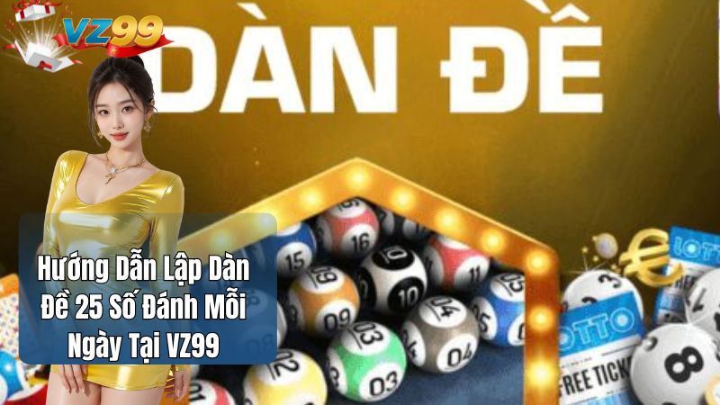 Hướng Dẫn Lập Dàn Đề 25 Số Đánh Mỗi Ngày Tại VZ99
