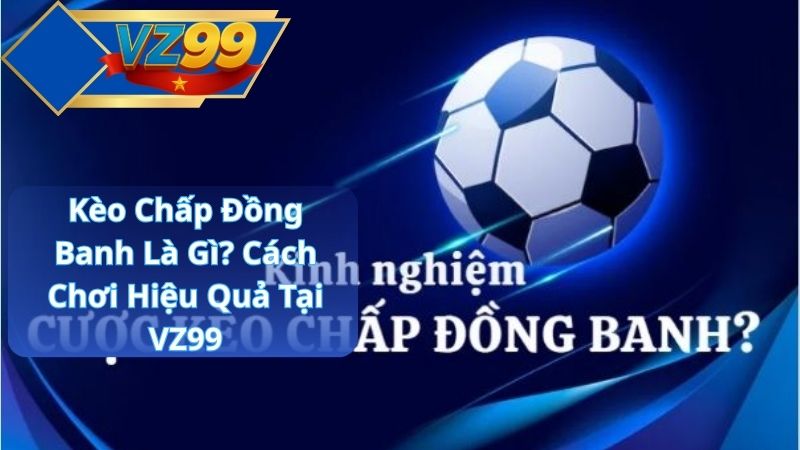 Kèo Chấp Đồng Banh Là Gì? Cách Chơi Hiệu Quả Tại VZ99