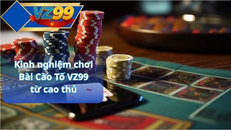 Kinh nghiệm chơi Bài Cào Tố VZ99 từ cao thủ